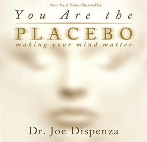 You Are the Placebo: Making Your Mind Matter by Dr. Joe Dispenza